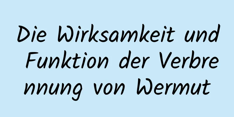 Die Wirksamkeit und Funktion der Verbrennung von Wermut