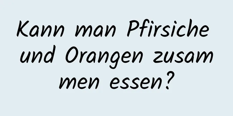 Kann man Pfirsiche und Orangen zusammen essen?
