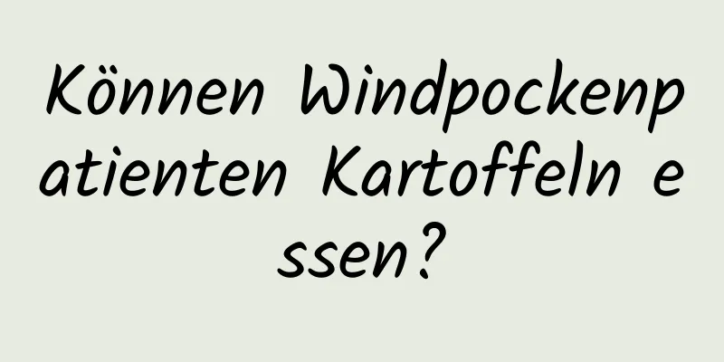 Können Windpockenpatienten Kartoffeln essen?