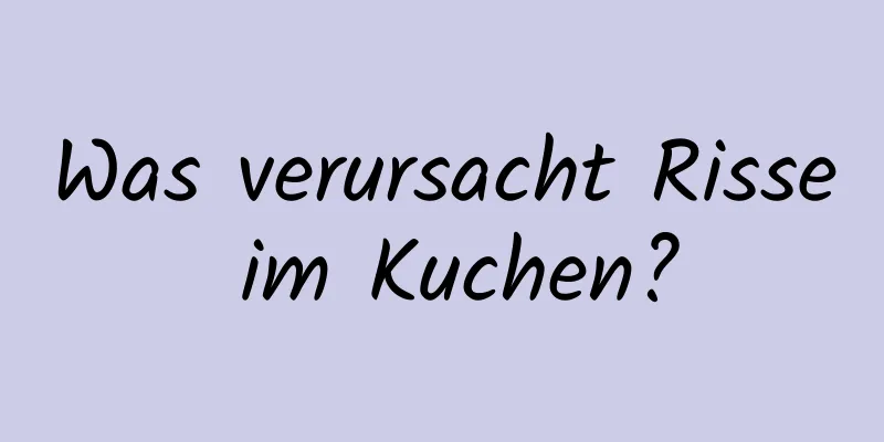 Was verursacht Risse im Kuchen?