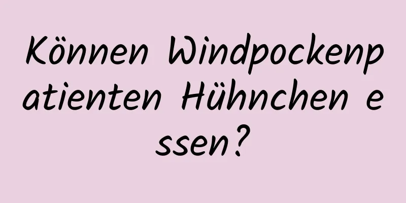 Können Windpockenpatienten Hühnchen essen?