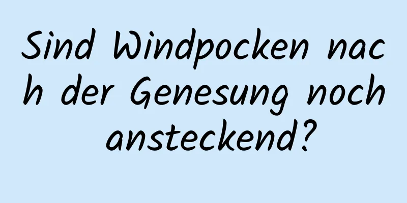 Sind Windpocken nach der Genesung noch ansteckend?