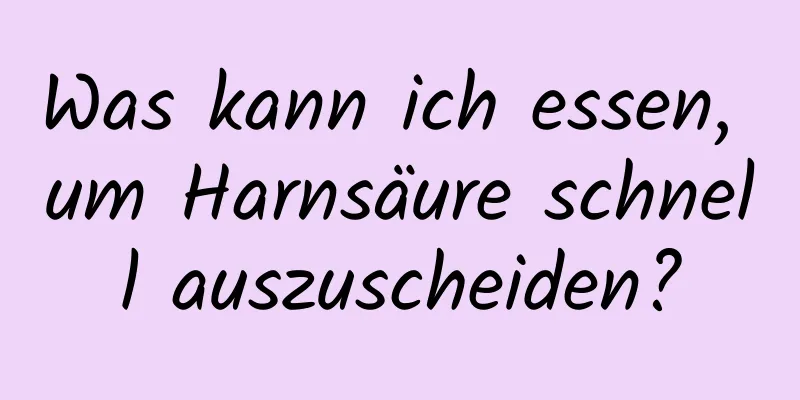 Was kann ich essen, um Harnsäure schnell auszuscheiden?