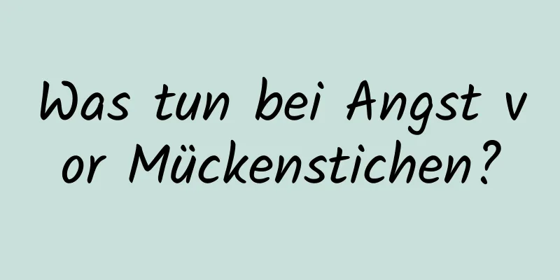 Was tun bei Angst vor Mückenstichen?