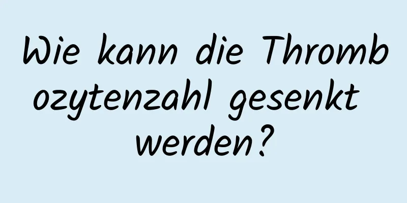 Wie kann die Thrombozytenzahl gesenkt werden?