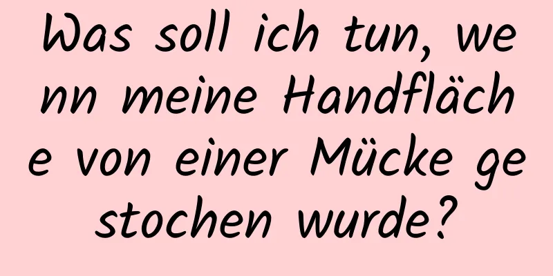 Was soll ich tun, wenn meine Handfläche von einer Mücke gestochen wurde?