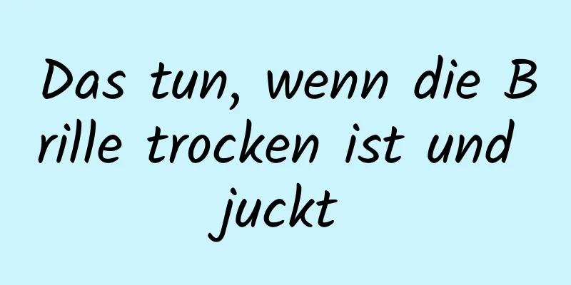 Das tun, wenn die Brille trocken ist und juckt