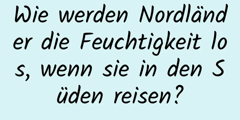 Wie werden Nordländer die Feuchtigkeit los, wenn sie in den Süden reisen?