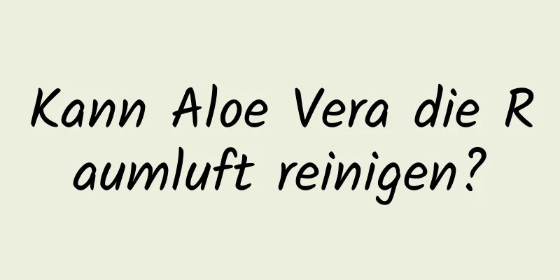 Kann Aloe Vera die Raumluft reinigen?