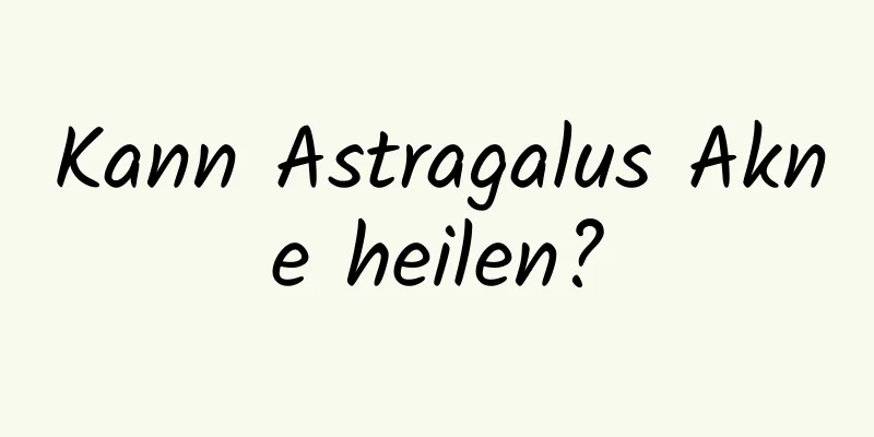 Kann Astragalus Akne heilen?