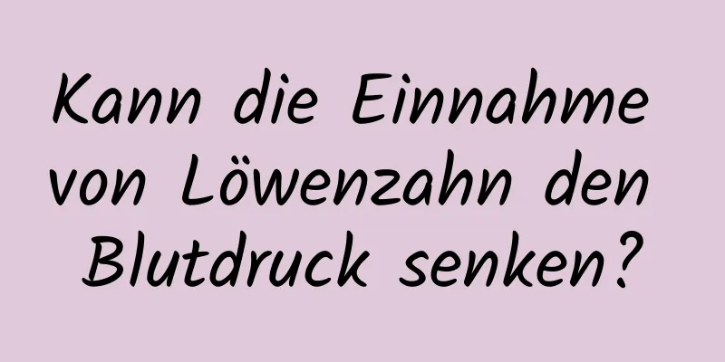 Kann die Einnahme von Löwenzahn den Blutdruck senken?