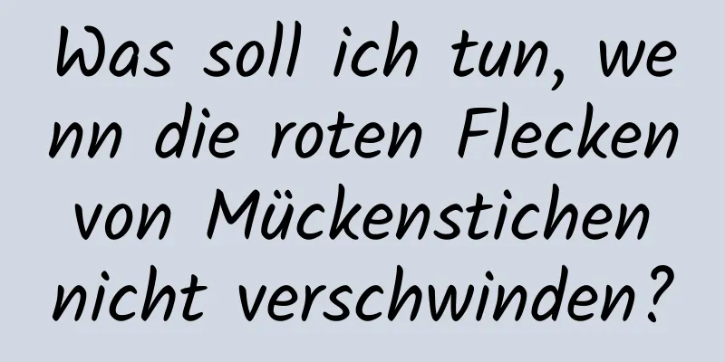 Was soll ich tun, wenn die roten Flecken von Mückenstichen nicht verschwinden?