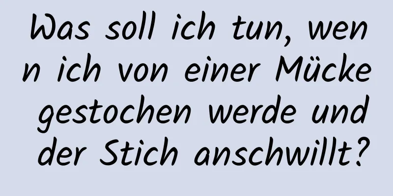 Was soll ich tun, wenn ich von einer Mücke gestochen werde und der Stich anschwillt?