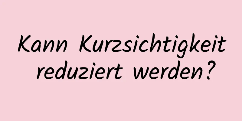 Kann Kurzsichtigkeit reduziert werden?