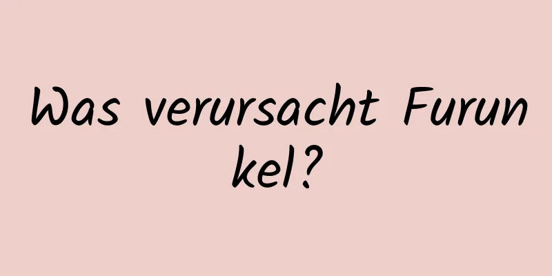 Was verursacht Furunkel?