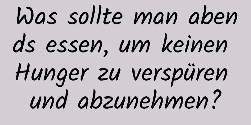 Was sollte man abends essen, um keinen Hunger zu verspüren und abzunehmen?