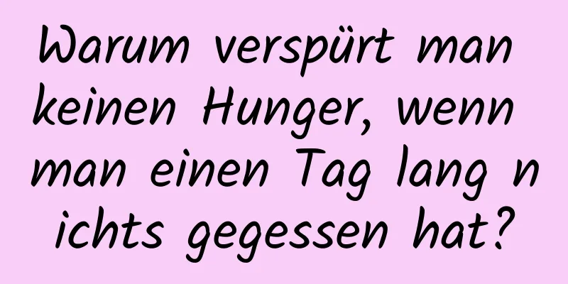 Warum verspürt man keinen Hunger, wenn man einen Tag lang nichts gegessen hat?