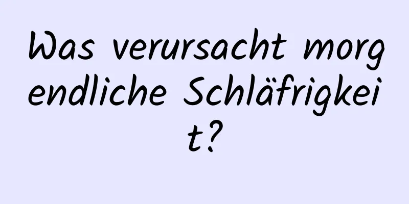 Was verursacht morgendliche Schläfrigkeit?