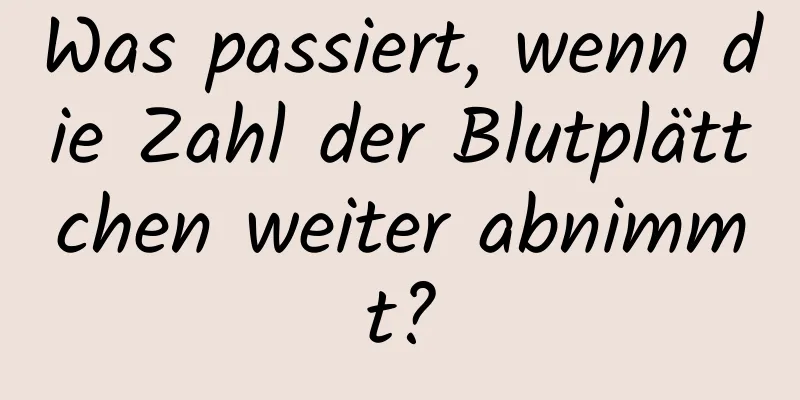 Was passiert, wenn die Zahl der Blutplättchen weiter abnimmt?