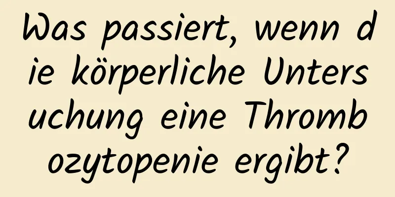 Was passiert, wenn die körperliche Untersuchung eine Thrombozytopenie ergibt?