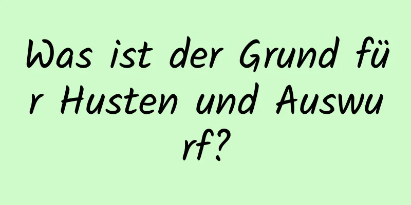 Was ist der Grund für Husten und Auswurf?