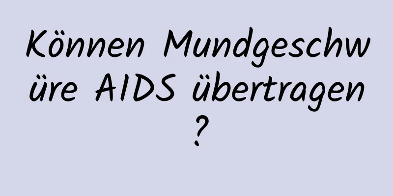 Können Mundgeschwüre AIDS übertragen?