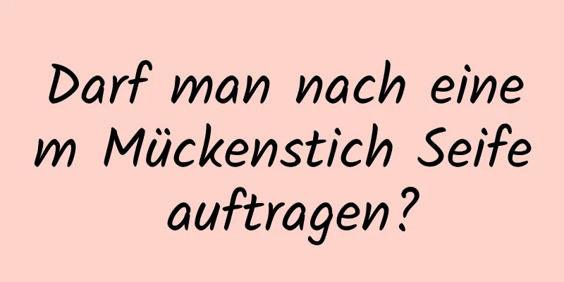Darf man nach einem Mückenstich Seife auftragen?