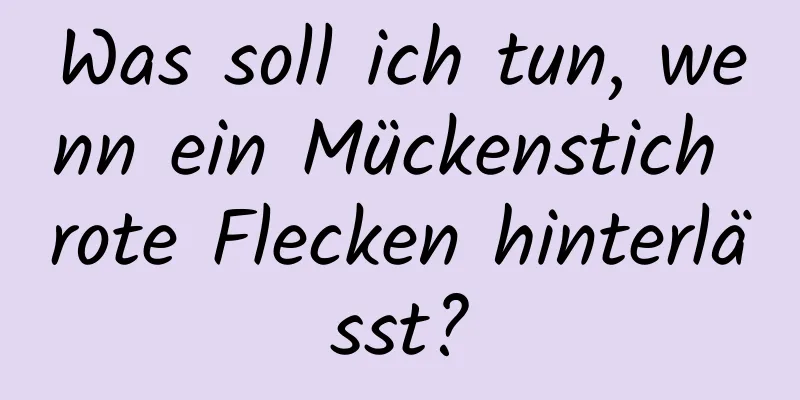 Was soll ich tun, wenn ein Mückenstich rote Flecken hinterlässt?