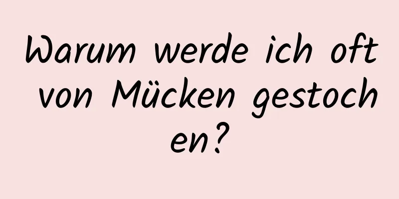 Warum werde ich oft von Mücken gestochen?