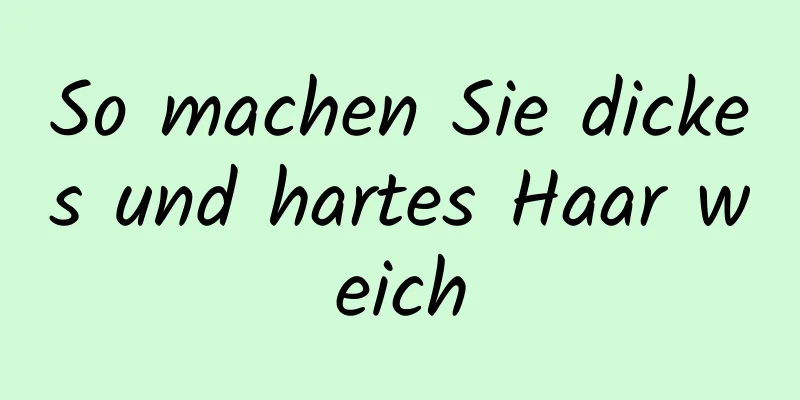 So machen Sie dickes und hartes Haar weich