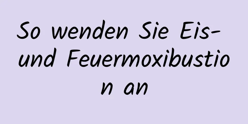 So wenden Sie Eis- und Feuermoxibustion an