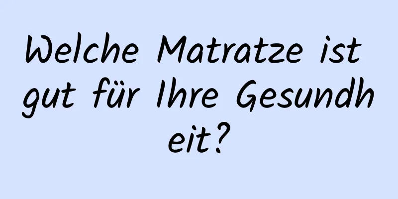 Welche Matratze ist gut für Ihre Gesundheit?