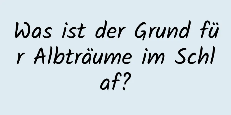 Was ist der Grund für Albträume im Schlaf?