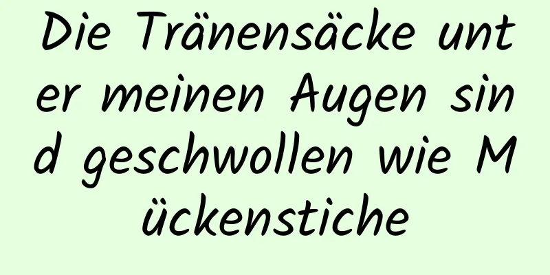 Die Tränensäcke unter meinen Augen sind geschwollen wie Mückenstiche