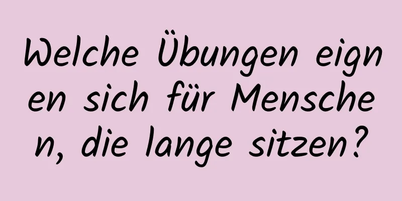 Welche Übungen eignen sich für Menschen, die lange sitzen?