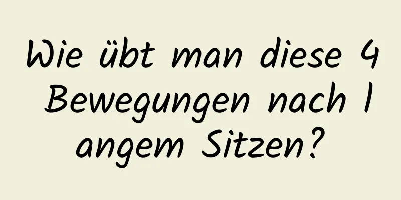 Wie übt man diese 4 Bewegungen nach langem Sitzen?