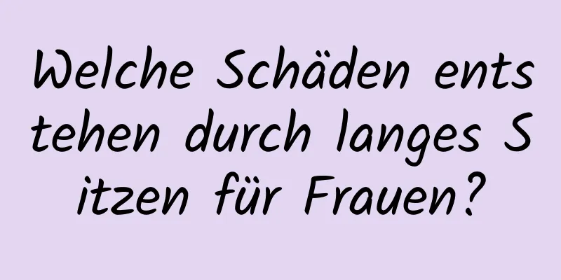 Welche Schäden entstehen durch langes Sitzen für Frauen?