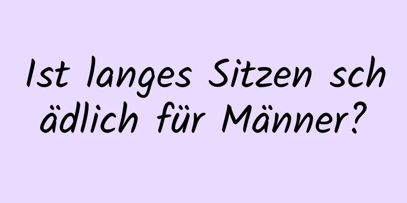Ist langes Sitzen schädlich für Männer?