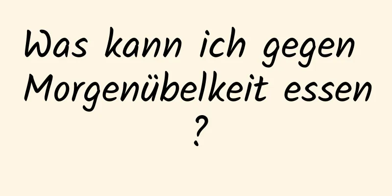 Was kann ich gegen Morgenübelkeit essen?