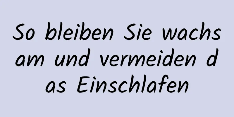 So bleiben Sie wachsam und vermeiden das Einschlafen