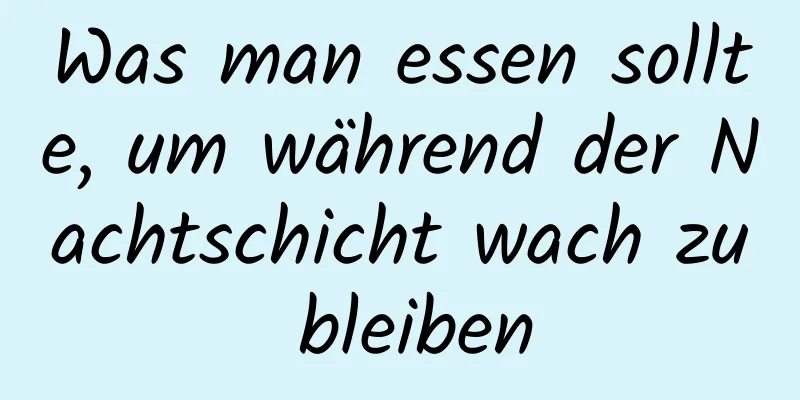 Was man essen sollte, um während der Nachtschicht wach zu bleiben