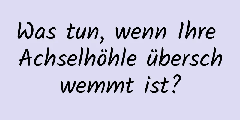 Was tun, wenn Ihre Achselhöhle überschwemmt ist?