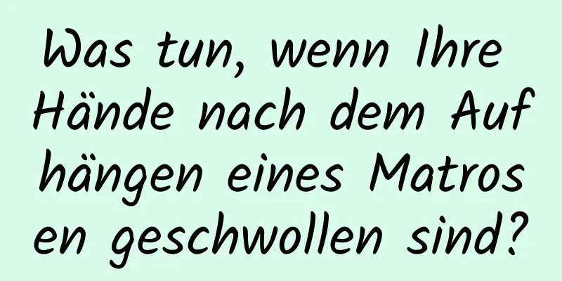 Was tun, wenn Ihre Hände nach dem Aufhängen eines Matrosen geschwollen sind?