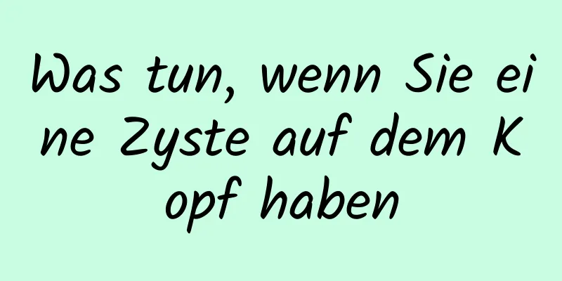 Was tun, wenn Sie eine Zyste auf dem Kopf haben
