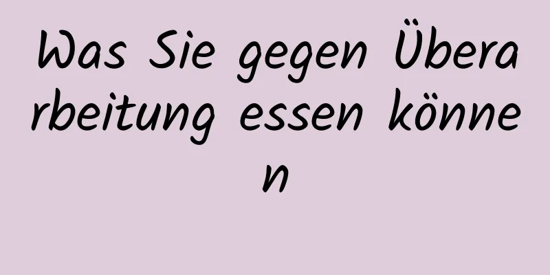 Was Sie gegen Überarbeitung essen können