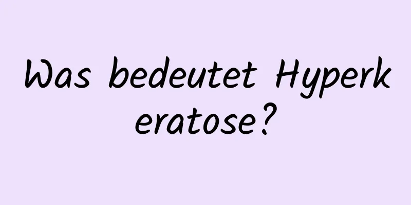 Was bedeutet Hyperkeratose?