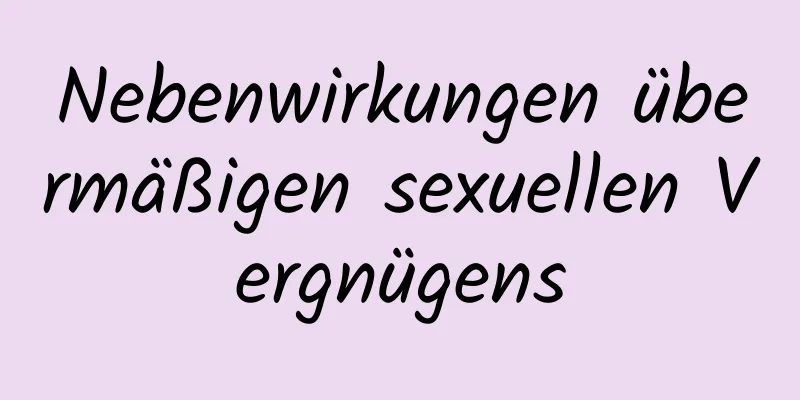 Nebenwirkungen übermäßigen sexuellen Vergnügens