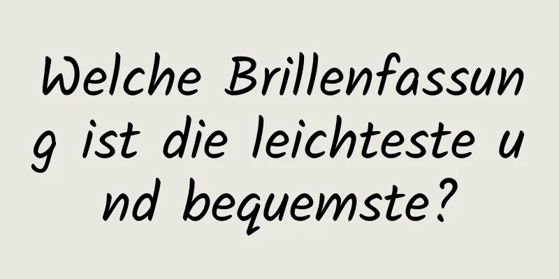 Welche Brillenfassung ist die leichteste und bequemste?