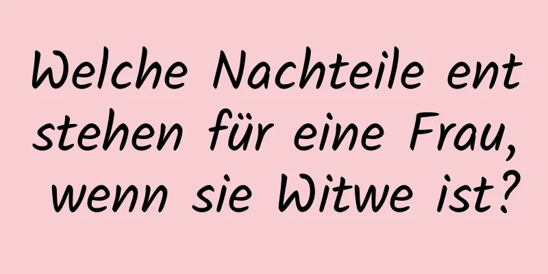 Welche Nachteile entstehen für eine Frau, wenn sie Witwe ist?