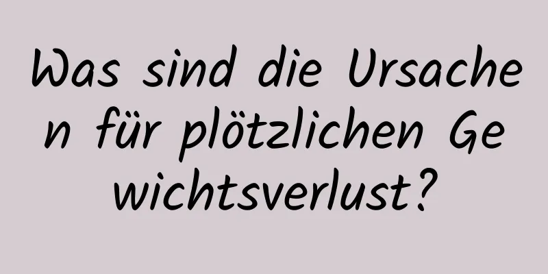 Was sind die Ursachen für plötzlichen Gewichtsverlust?